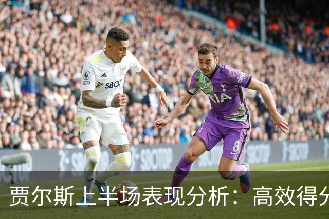 贾尔斯上半场表现分析：高效得分与积极贡献